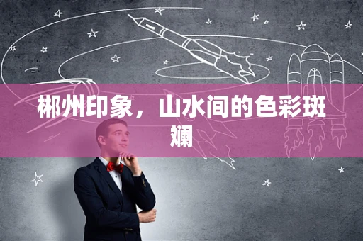 郴州印象，山水间的色彩斑斓