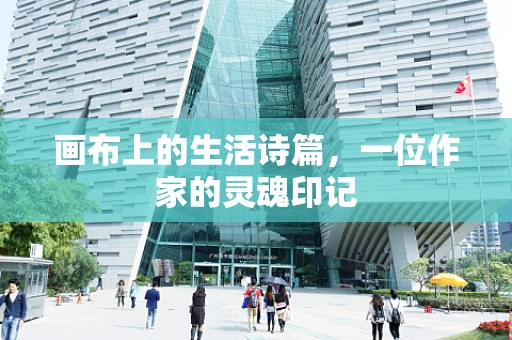 画布上的生活诗篇，一位作家的灵魂印记