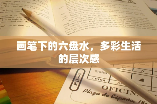 画笔下的六盘水，多彩生活的层次感