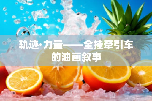 轨迹·力量——全挂牵引车的油画叙事