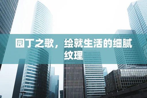园丁之歌，绘就生活的细腻纹理