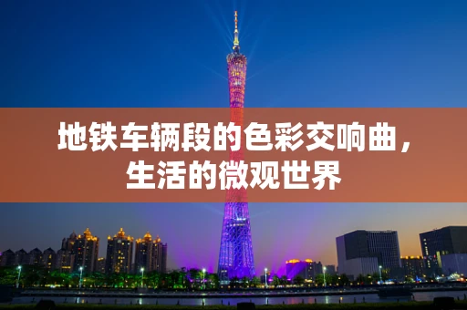 地铁车辆段的色彩交响曲，生活的微观世界
