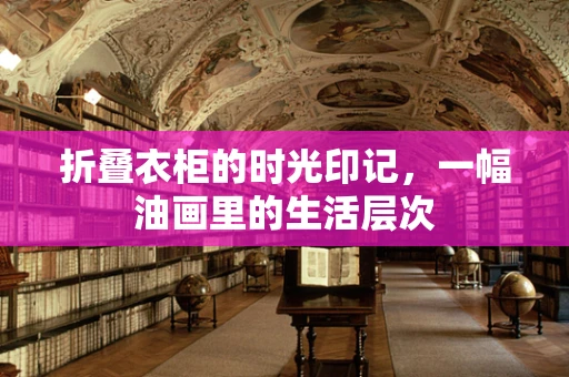 折叠衣柜的时光印记，一幅油画里的生活层次