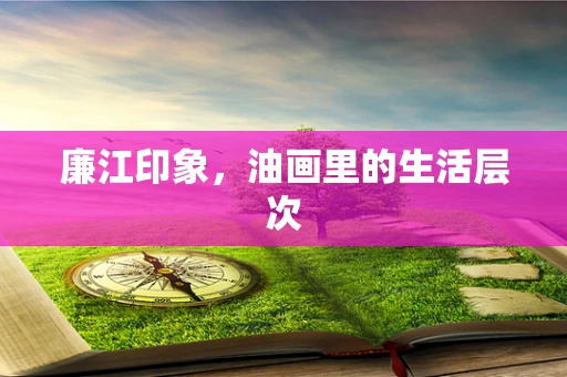 廉江印象，油画里的生活层次