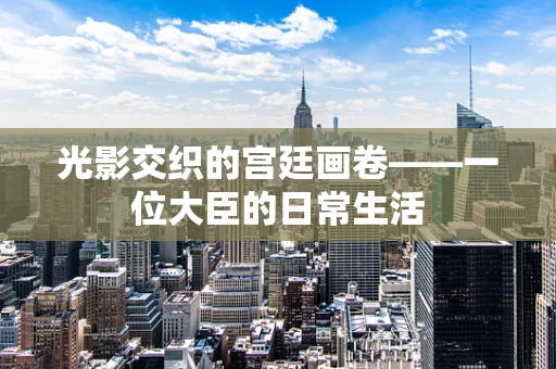 光影交织的宫廷画卷——一位大臣的日常生活
