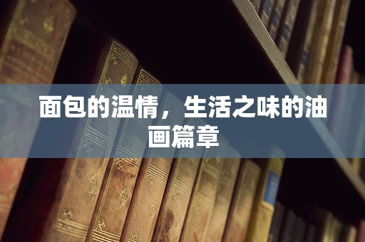 面包的温情，生活之味的油画篇章