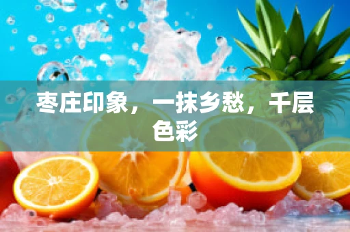 枣庄印象，一抹乡愁，千层色彩