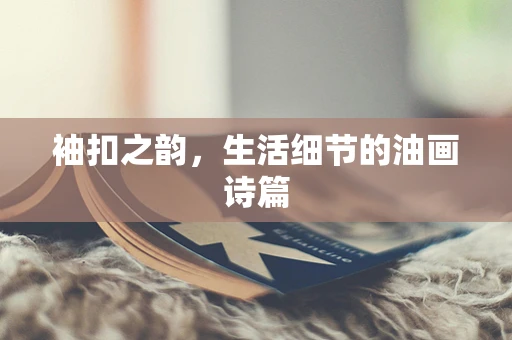 袖扣之韵，生活细节的油画诗篇
