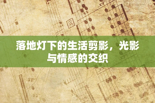 落地灯下的生活剪影，光影与情感的交织