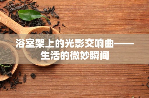 浴室架上的光影交响曲——生活的微妙瞬间