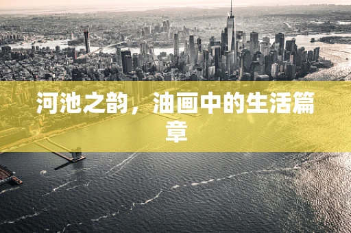 河池之韵，油画中的生活篇章