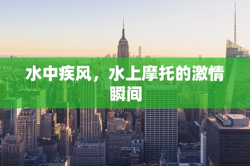 水中疾风，水上摩托的激情瞬间