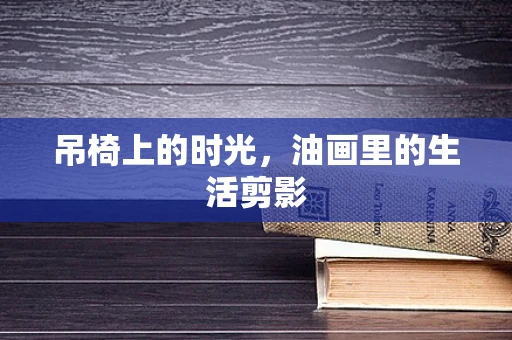 吊椅上的时光，油画里的生活剪影