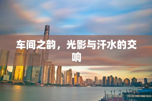 车间之韵，光影与汗水的交响