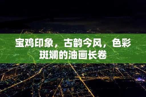 宝鸡印象，古韵今风，色彩斑斓的油画长卷