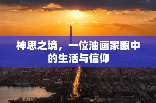 神思之境，一位油画家眼中的生活与信仰