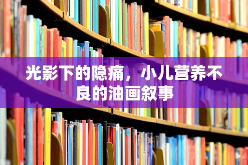 光影下的隐痛，小儿营养不良的油画叙事
