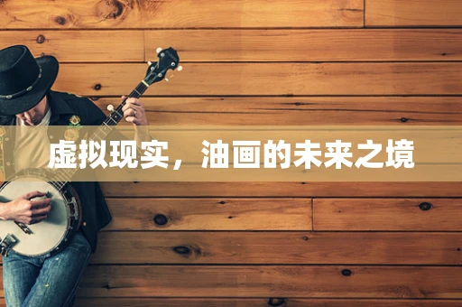 虚拟现实，油画的未来之境