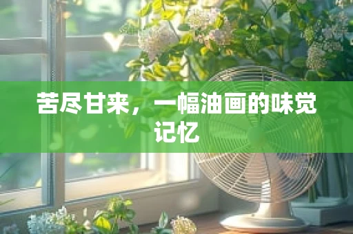 苦尽甘来，一幅油画的味觉记忆