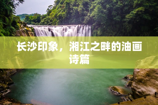 长沙印象，湘江之畔的油画诗篇