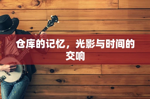 仓库的记忆，光影与时间的交响