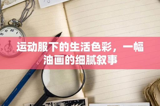 运动服下的生活色彩，一幅油画的细腻叙事