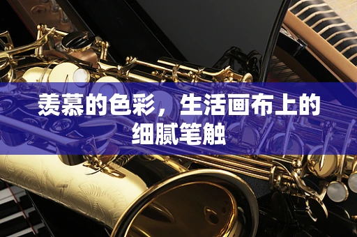 羡慕的色彩，生活画布上的细腻笔触