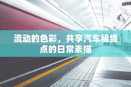 流动的色彩，共享汽车租赁点的日常素描