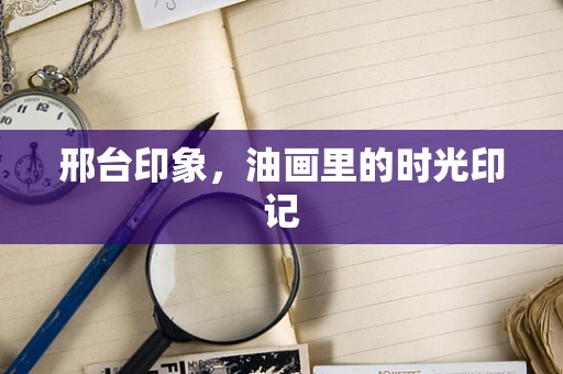 邢台印象，油画里的时光印记