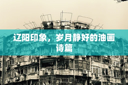辽阳印象，岁月静好的油画诗篇