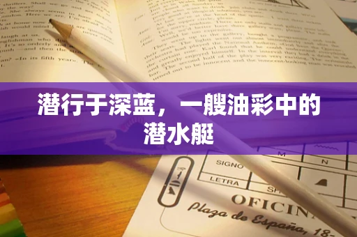 潜行于深蓝，一艘油彩中的潜水艇