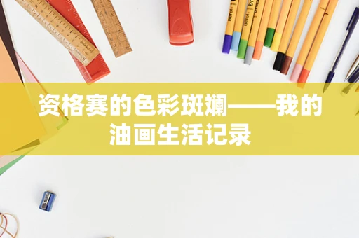 资格赛的色彩斑斓——我的油画生活记录