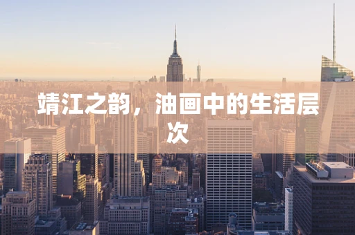 靖江之韵，油画中的生活层次