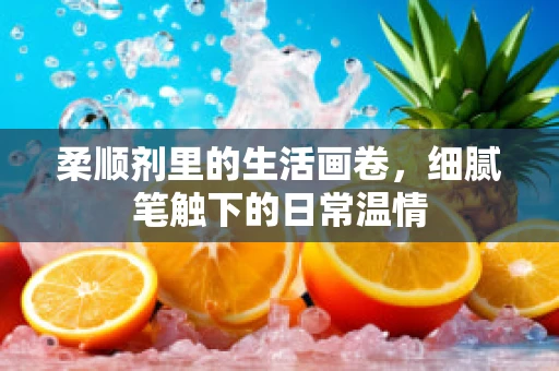 柔顺剂里的生活画卷，细腻笔触下的日常温情