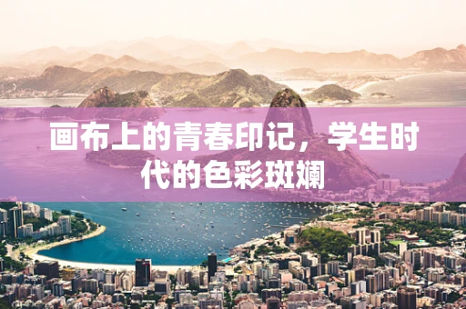 画布上的青春印记，学生时代的色彩斑斓