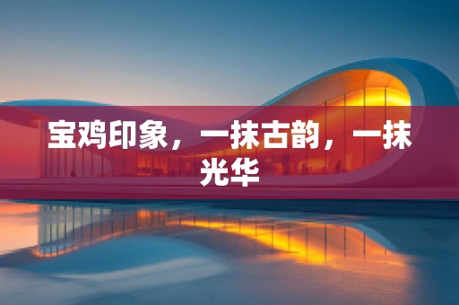 宝鸡印象，一抹古韵，一抹光华