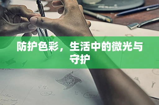 防护色彩，生活中的微光与守护