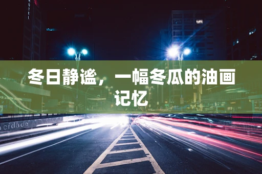 冬日静谧，一幅冬瓜的油画记忆