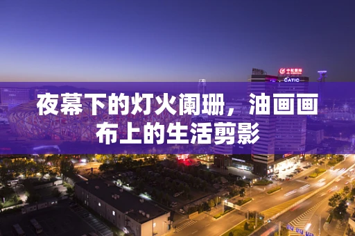 夜幕下的灯火阑珊，油画画布上的生活剪影