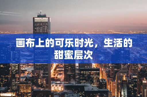 画布上的可乐时光，生活的甜蜜层次