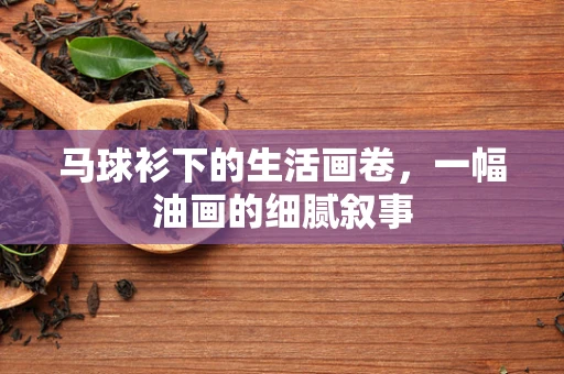 马球衫下的生活画卷，一幅油画的细腻叙事