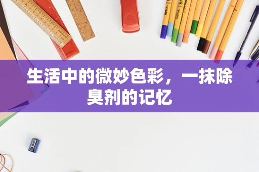 生活中的微妙色彩，一抹除臭剂的记忆