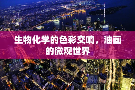 生物化学的色彩交响，油画的微观世界