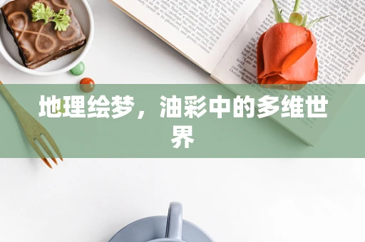 地理绘梦，油彩中的多维世界