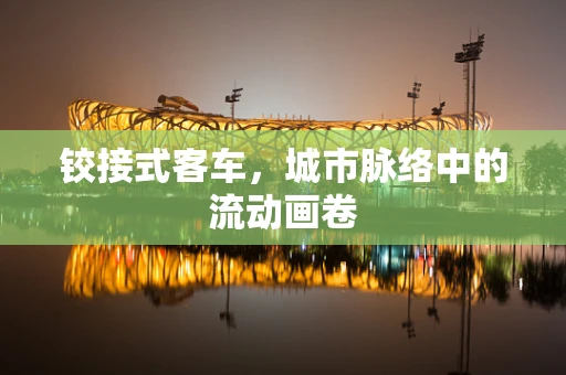 铰接式客车，城市脉络中的流动画卷