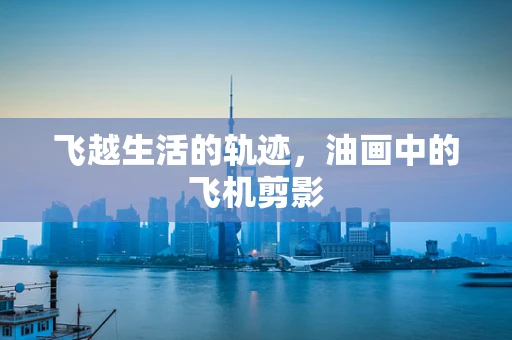 飞越生活的轨迹，油画中的飞机剪影