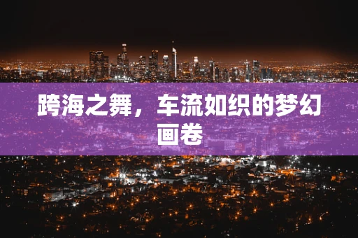 跨海之舞，车流如织的梦幻画卷