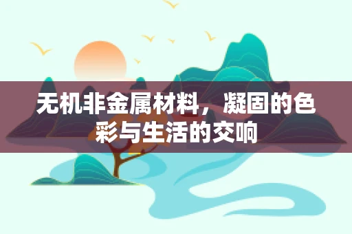 无机非金属材料，凝固的色彩与生活的交响