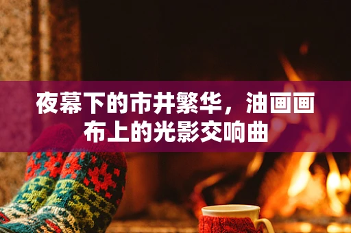 夜幕下的市井繁华，油画画布上的光影交响曲