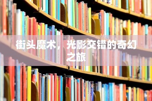 街头魔术，光影交错的奇幻之旅